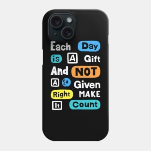 Each Day Is A Gift And Not A Given Right Make It Count Phone Case