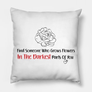 find someone who grows flowers in the darkest parts of you Pillow