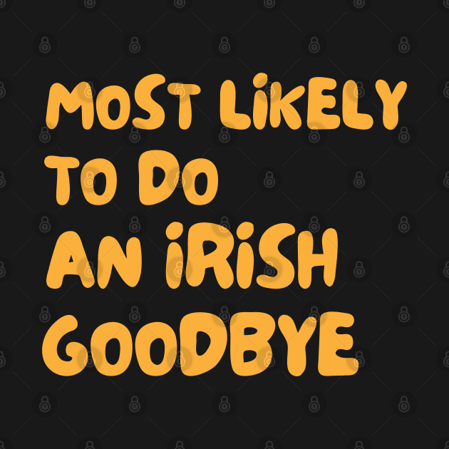 Most Likely To Do An Irish Goodbye by Dippity Dow Five