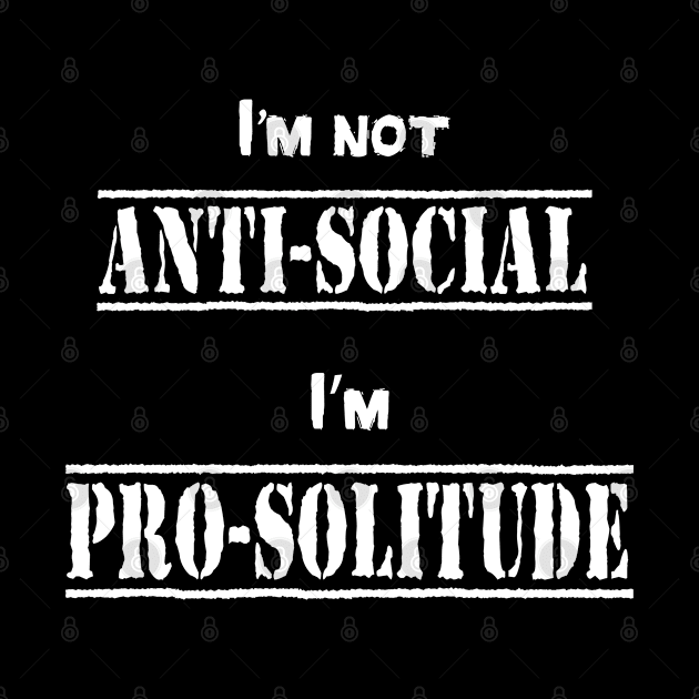 I'm not anti-social, I'm pro-solitude by SlickT