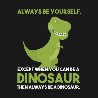 Always Be Yourself Except When You Can Be A Dinosaur T-Shirt