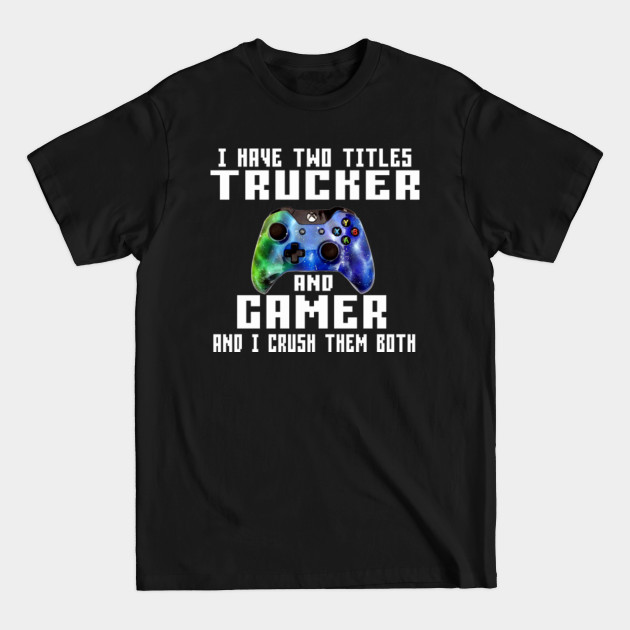 I have two titles Trucker and Gamer and i crush them Both - Gamer - T-Shirt