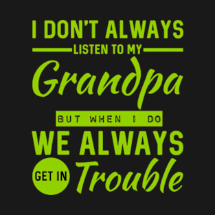 I Don't Always Listen To My Grandpa But When I Do We Always Get In Trouble T-Shirt