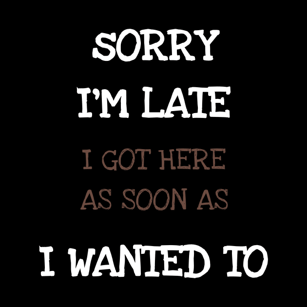 Sorry I'm Late I Got Here As Soon As I Wanted To by DDJOY Perfect Gift Shirts