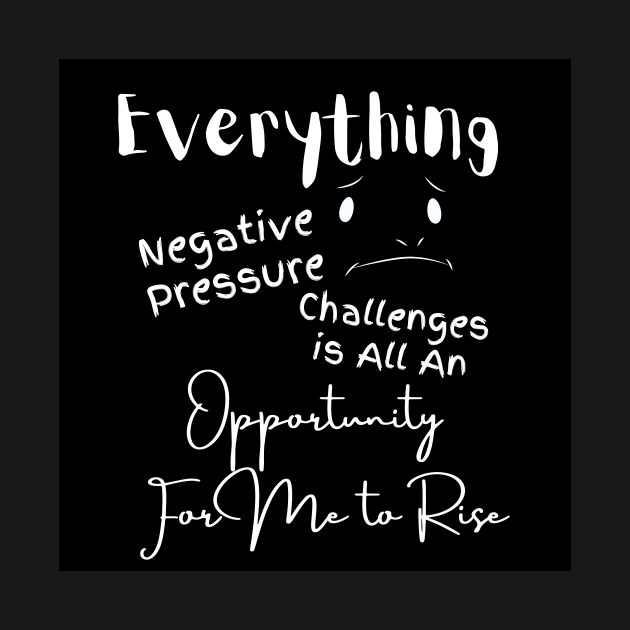 Everything Negative Pressure Challenges Is All An Opportunity For Me To Rise by Clicks Clothes