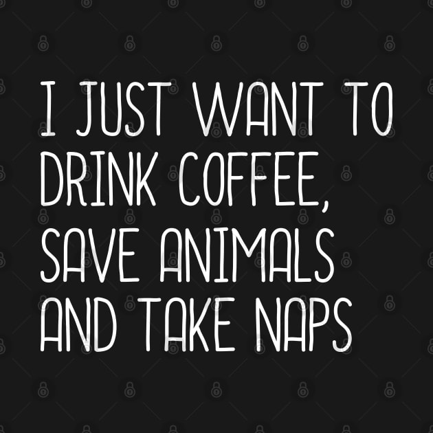 I Just Want To Drink coffee, Save Animals And Take Naps by DragonTees