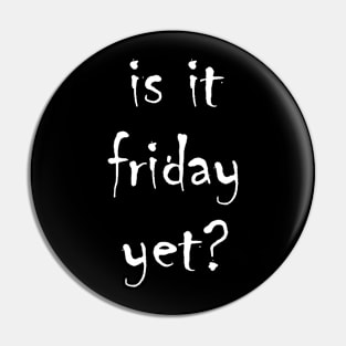 is it friday yet?? Pin