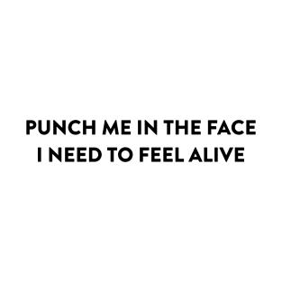 Punch Me In The Face, I Need To Feel Alive T-Shirt