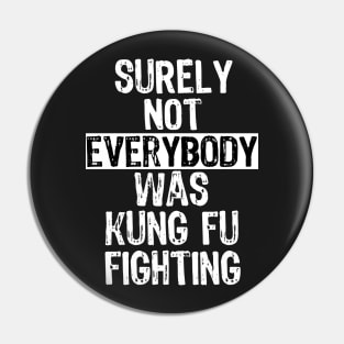 Surely Not Everybody Was Kung Fu Fighting Everyone Pin