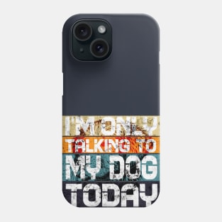 Womens Funny only talking to my dog today Phone Case