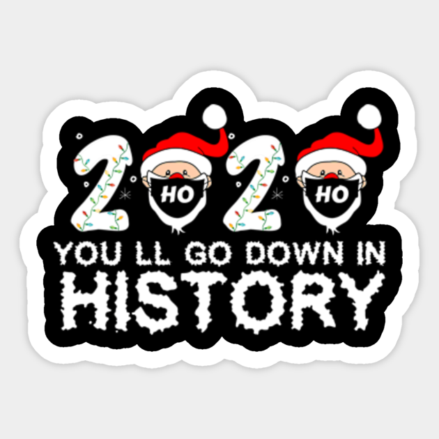 2020 You Ll Go Down In History Christmas Gift 2020 Youll Go Down In History Sticker Teepublic