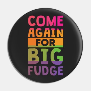 Come Again for Big Fudge Pin