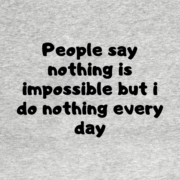 Discover People say nothing is impossible but i do nothing every day - Funny Quotes - T-Shirt