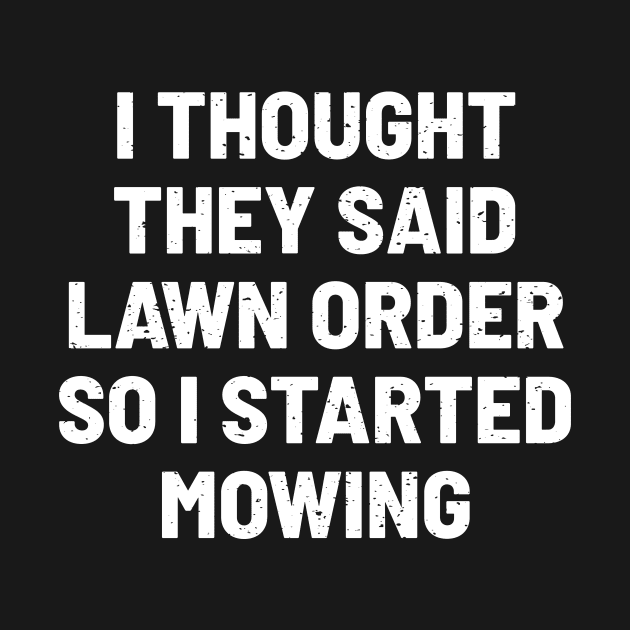 I Thought They Said 'Lawn Order,' So I Started Mowing by trendynoize