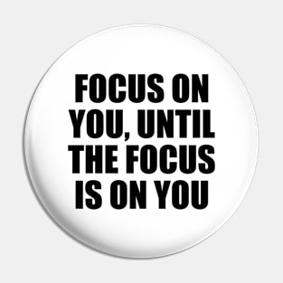 Focus on you, until the focus is on you Pin