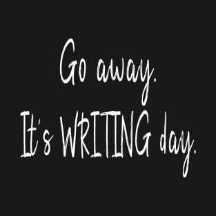 Go Away - It's Writing Day Writer T-Shirt