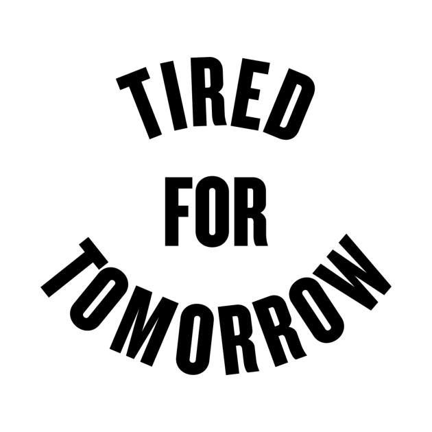 Tired for Tomorrow by slogantees