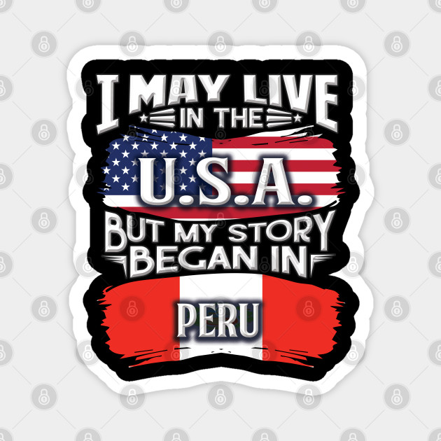 I May Live In The Usa But My Story Began In Peru Gift For Peruvian With Peruvian Flag Heritage Roots From Peru Peru Magnet Teepublic