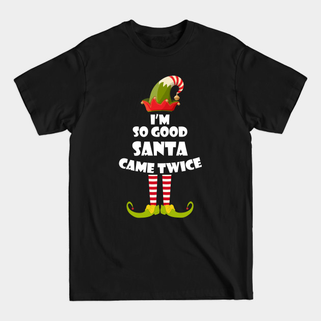 Discover I'm so Good Santa Came Twice Elf Christmas - Santa Came Twice - T-Shirt