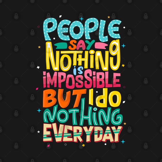 People say nothing is impossible but I Do Nothing Everyday, Positive Quotes Tshirt by secretboxdesign