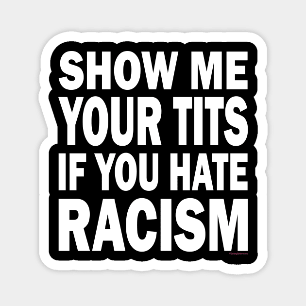 Show Me Your Tits If You Hate Racism Magnet by RainingSpiders