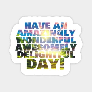 Have an amazingly wonderful awesomely delightful day! Magnet