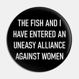 The Fish and I Have Entered an Uneasy Alliance Against Women Pin