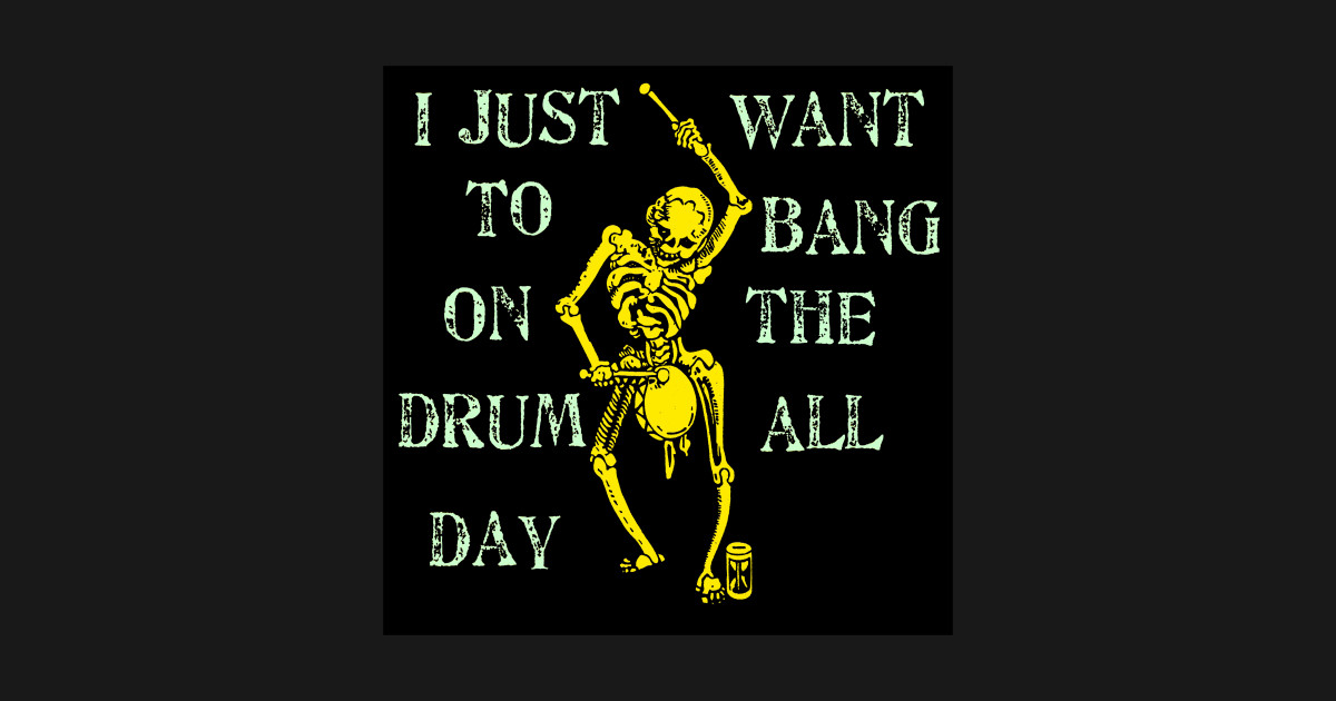 I Just Want To Bang on the Drum All Day - Drums - T-Shirt ...