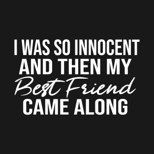 I Was So Innocent And Then My Best Friend Came Along T-Shirt