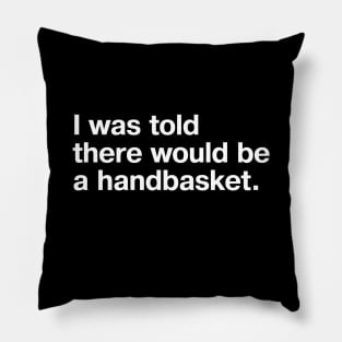 I was told there would be a handbasket. Pillow