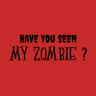 HAVE YOU SEEN MY ZOMBIE ? - Funny Hallooween Zombie Quotes T-Shirt