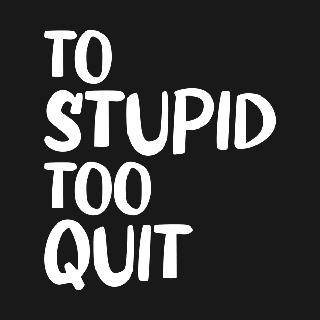 To Stupid Too Quit Sarcastic Men Women Tees by Giftyshoop