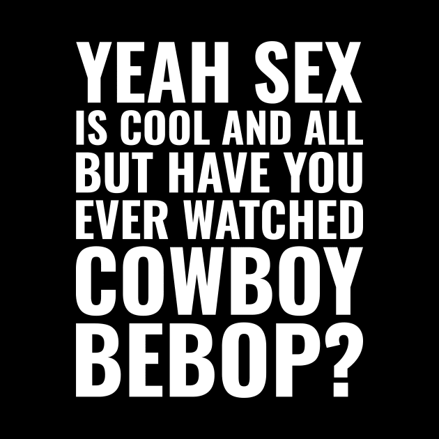 Have You Watched Cowboy Bebop? by sqwear