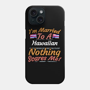 I'm Married To A Hawaiian Nothing Scares Me - Gift for Hawaiian From Hawaii Americas,Caribbean, Phone Case