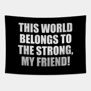 This world belongs to the strong, my friend! Tapestry