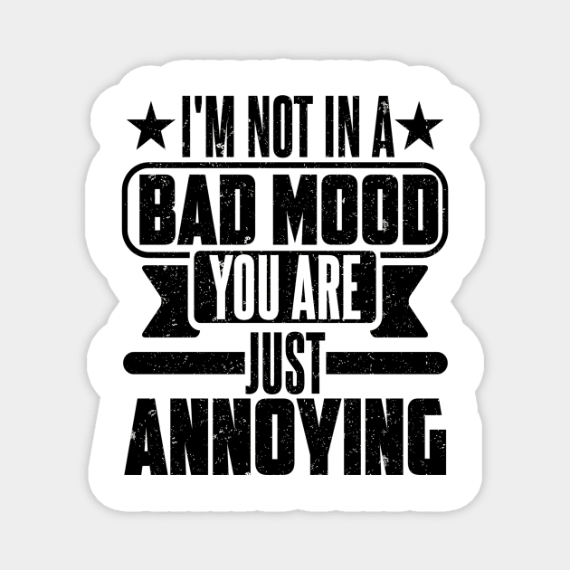 I'M NOT IN A BAD MOOD YOU ARE JUST ANNOYING Magnet by SilverTee