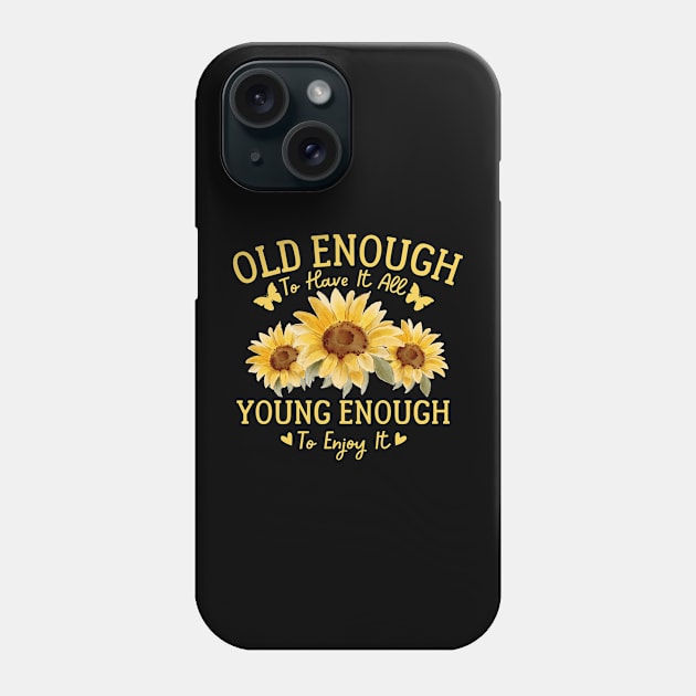 Sunflower Old Enough To Have It All Young Enough To Enjoy It Phone Case by Downtown Rose