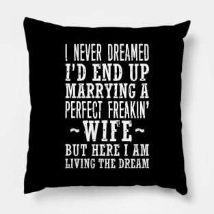 I NEVER DREAMED I'D END UP MARRYING A PERFECT FREAKIN' WIFE BUT HERE I AM LIVING THE DREAM Pillow