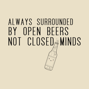 Always surrounded by open beers not closed minds T-Shirt