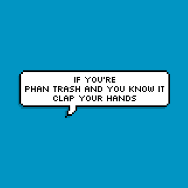 If You're Phan Trash And You Know It by oh_shoot_arts