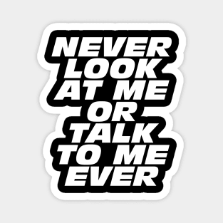 Never Look At Me Or Talk To Me Ever Magnet