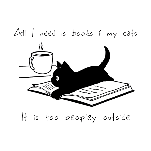 ALL I NEED IS BOOKS AND MY CATS IT IS TOO PEOPLEY OUTSIDE by BonnyNowak