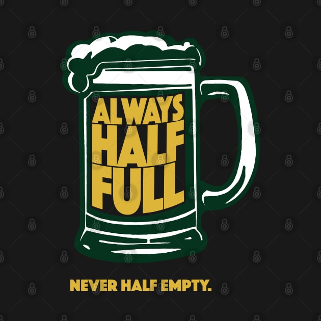 Always Half Full Never Half Empty St Patricks Day Beer Shirt by vo_maria