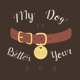 My Dog is Better than your Dog T-Shirt