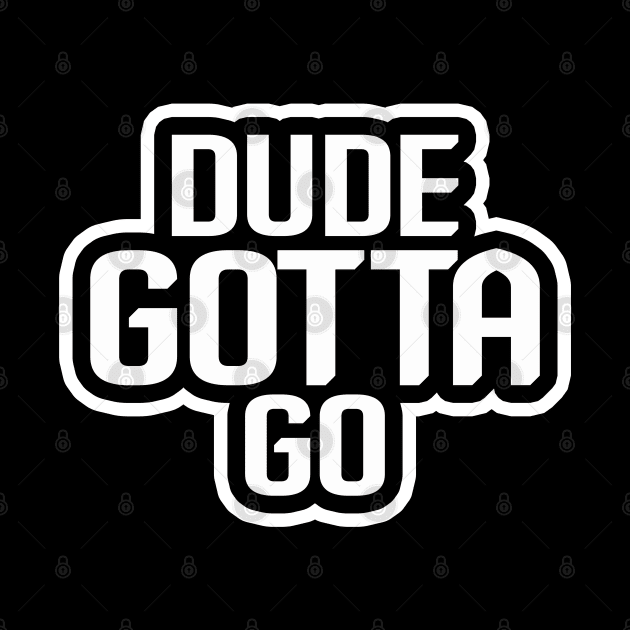 Dude Gotta Go by NiceTeeBroo