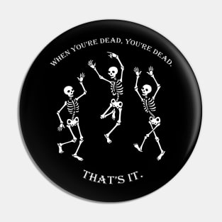 When you're Dead, You're Dead, That's it. Pin