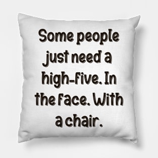 Some people just need a high-five. In the face. With a chair. Pillow