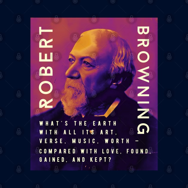 Robert Browning portrait and  quote: “What's the earth With all its art, verse, music, worth – Compared with love, found, gained, and kept?” by artbleed