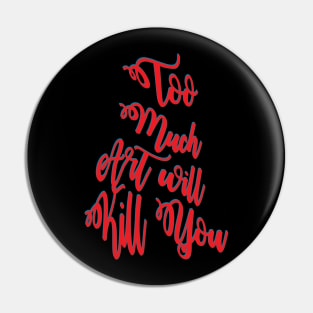 Too much art will kill you Pin