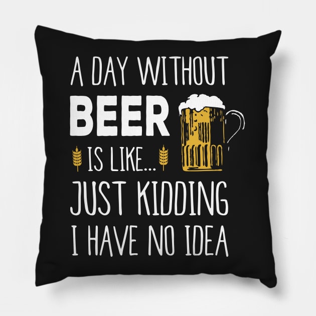 A Day Without Beer Is Like Just Kidding I Have No Idea Funny Pillow by junghc1